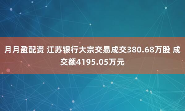 月月盈配资 江苏银行大宗交易成交380.68万股 成交额4195.05万元