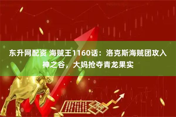 东升网配资 海贼王1160话：洛克斯海贼团攻入神之谷，大妈抢夺青龙果实
