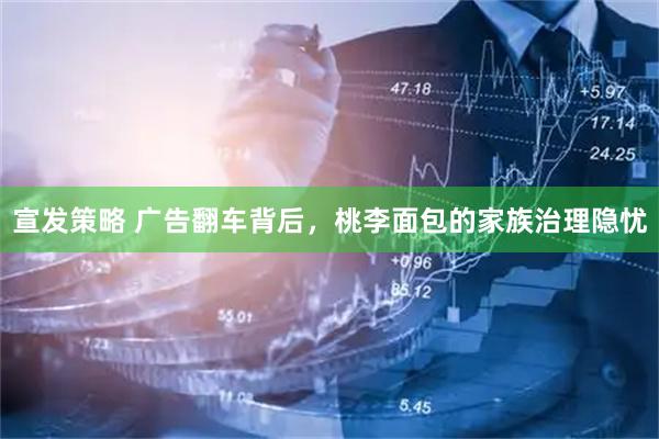 宣发策略 广告翻车背后，桃李面包的家族治理隐忧