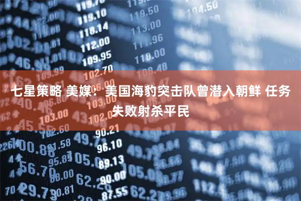 七星策略 美媒：美国海豹突击队曾潜入朝鲜 任务失败射杀平民