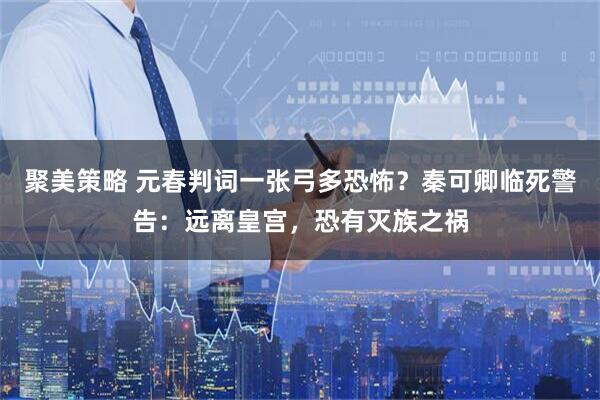 聚美策略 元春判词一张弓多恐怖？秦可卿临死警告：远离皇宫，恐有灭族之祸