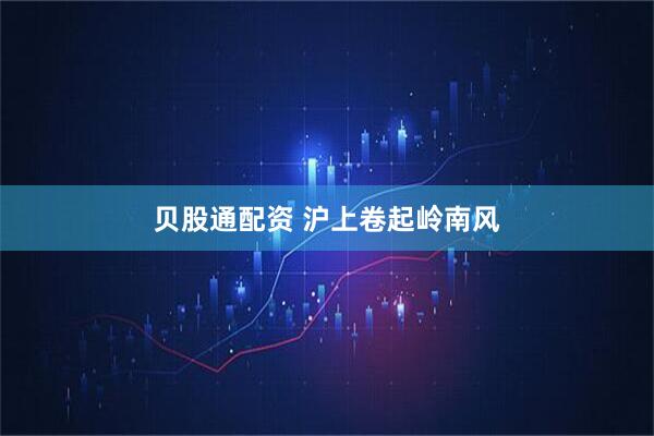 贝股通配资 沪上卷起岭南风