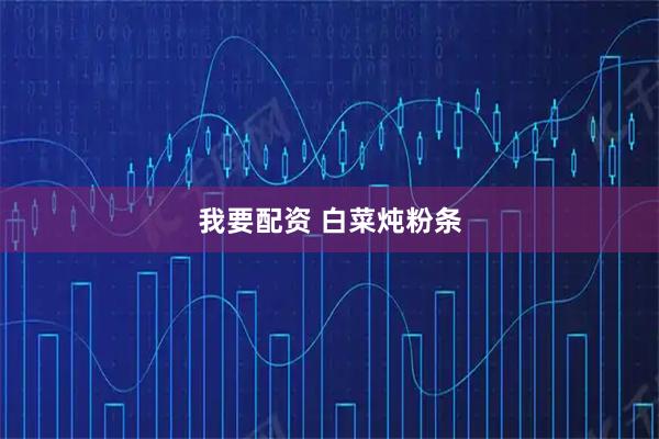 我要配资 白菜炖粉条